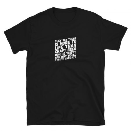 They Say There is More to Life Than Craft Beer...  Unisex T-Shirt